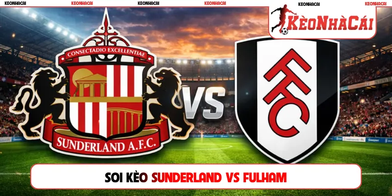 Soi Kèo Sunderland Vs Fulham, 20h00 Ngày 30/08, Premier League